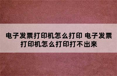 电子发票打印机怎么打印 电子发票打印机怎么打印打不出来